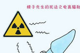 7、电离辐射而死。电离辐射对人体的各种细胞均会产生一定程度的伤害。精子当然也无法逃脱。(图片来源：凤凰网亲子论坛)