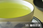 　10.睡前饮茶：茶叶中含有咖啡碱等物质，这些物质会刺激中枢神经，使人兴奋，若睡前喝茶，特别是浓茶，中枢神经会更加兴奋，使人不易入睡。